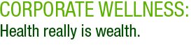 Corporate Wellness: Health really is wealth.